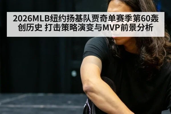 2026MLB纽约扬基队贾奇单赛季第60轰创历史 打击策略演变与MVP前景分析（jiuyou game）