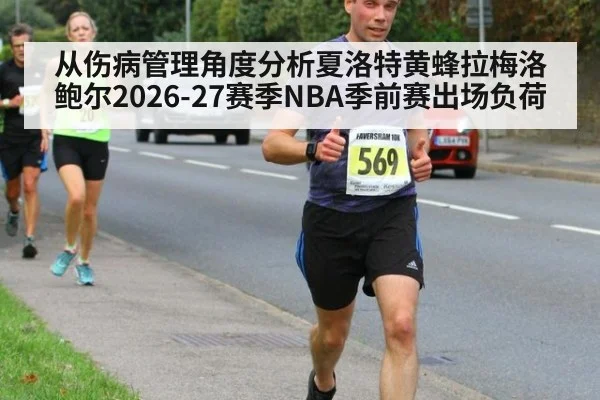从伤病管理角度分析夏洛特黄蜂拉梅洛鲍尔2026-27赛季NBA季前赛出场负荷（jiuyou game）
