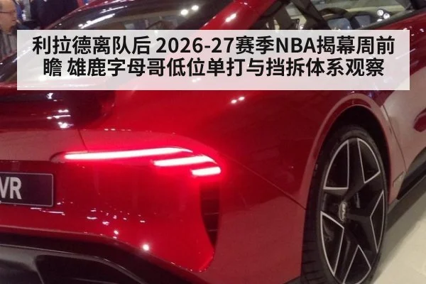 利拉德离队后 2026-27赛季NBA揭幕周前瞻 雄鹿字母哥低位单打与挡拆体系观察（jiuyou game）