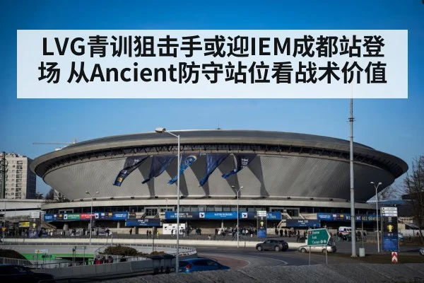 LVG青训狙击手或迎IEM成都站登场 从Ancient防守站位看战术价值