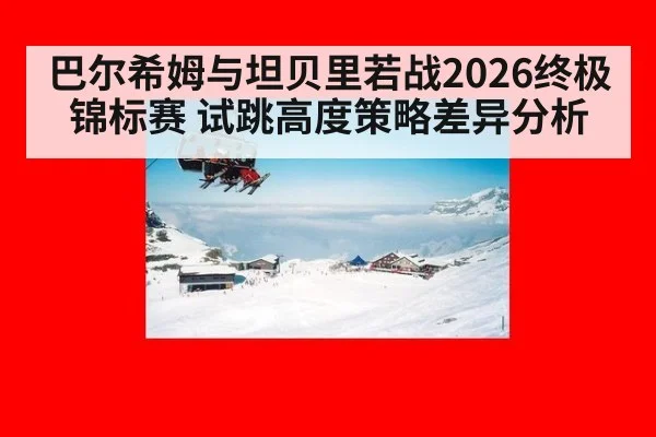 巴尔希姆与坦贝里若战2026终极锦标赛 试跳高度策略差异分析