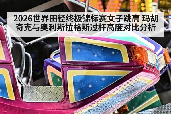 2026世界田径终极锦标赛女子跳高 玛胡奇克与奥利斯拉格斯过杆高度对比分析
